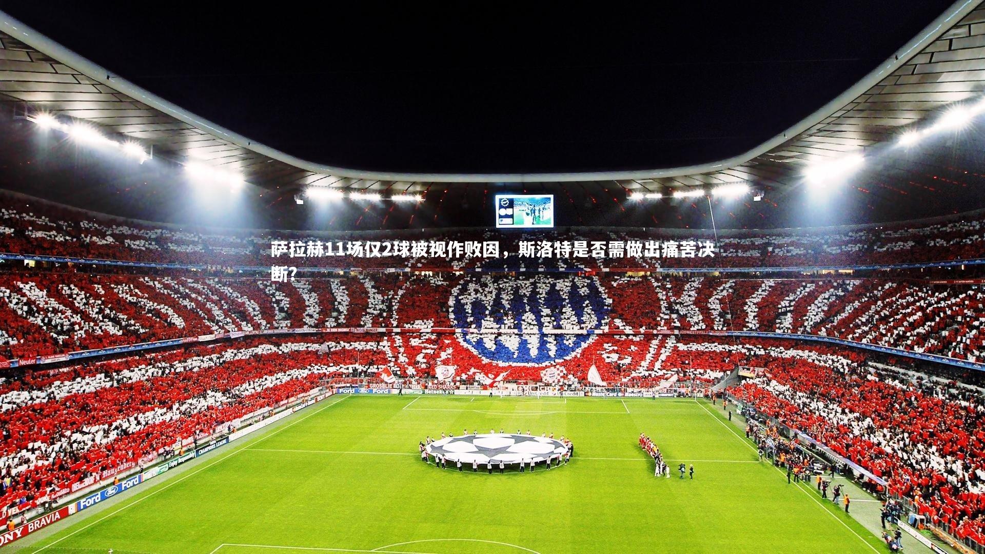 萨拉赫11场仅2球被视作败因,斯洛特是否需做出痛苦决断?